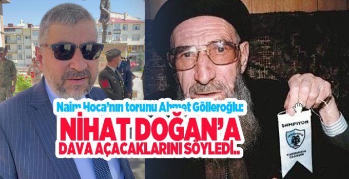 Naim Hoca’nın torunu Ahmet Gölleroğlu, çirkin sözlerinden dolayı Nihat Doğan’a dava açacaklarını söyledi..