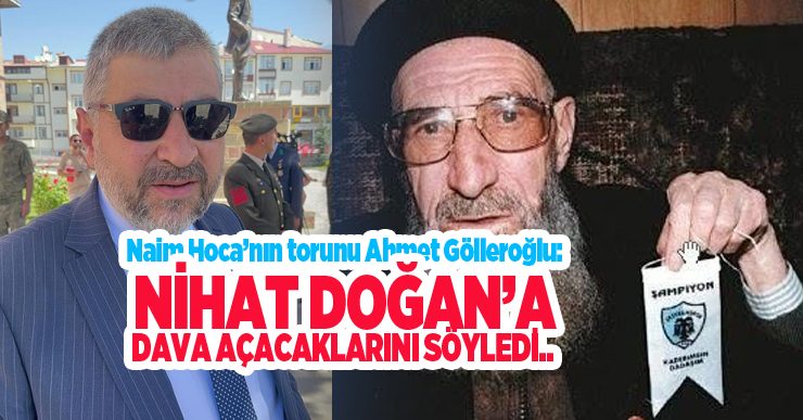 Naim Hoca’nın torunu Ahmet Gölleroğlu, çirkin sözlerinden dolayı Nihat Doğan’a dava açacaklarını söyledi..