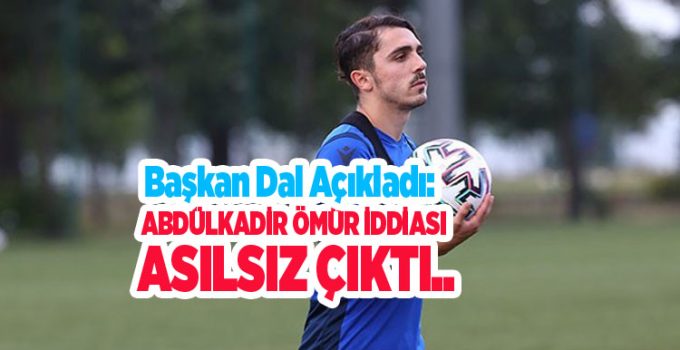 Başkan Dal açıkladı: Abdülkadir Ömür iddiası asılsız çıktı..