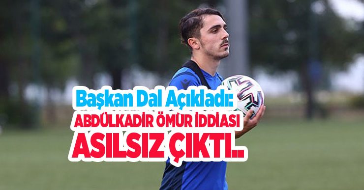 Başkan Dal açıkladı: Abdülkadir Ömür iddiası asılsız çıktı..