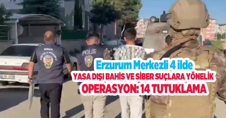 Erzurum merkezli 4 ilde yasa dışı bahis ve siber suçlara yönelik operasyon: 14 tutuklama…