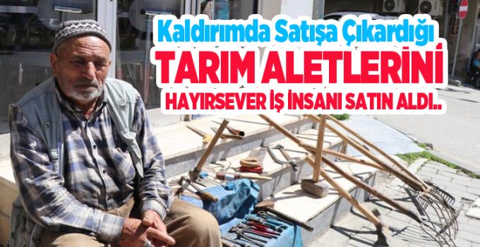 Kaldırımda satışa çıkardığı tarım aletlerini hayırsever iş insanı satın aldı..