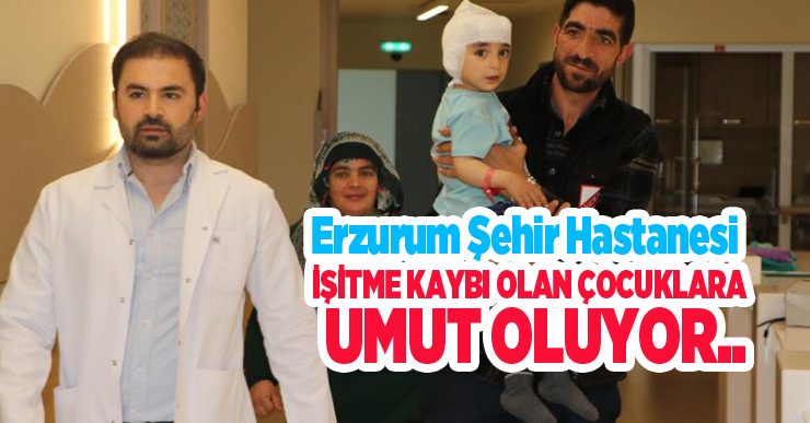 Erzurum Şehir Hastanesi, işitme kaybı olan çocuklara umut oluyor..