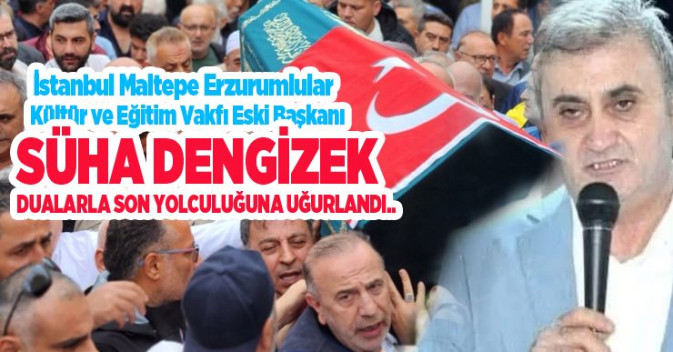 İstanbul Maltepe Erzurumlular Kültür ve Eğitim Vakfı eski Başkanı Süha Dengizek, dualarla son yolculuğuna uğurlandı.