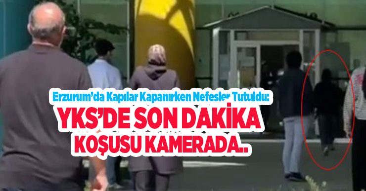 Erzurum’da kapılar kapanırken nefesler tutuldu: YKS’de son dakika koşusu kamerada..