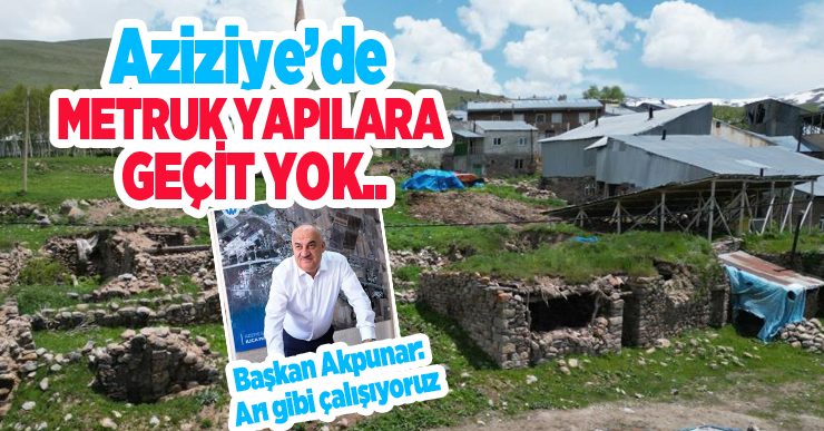 Aziziye’de metruk yapılara geçit yok..