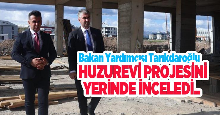 Bakan Yardımcısı Tarıkdaroğlu, huzurevi projesini yerinde inceledi..