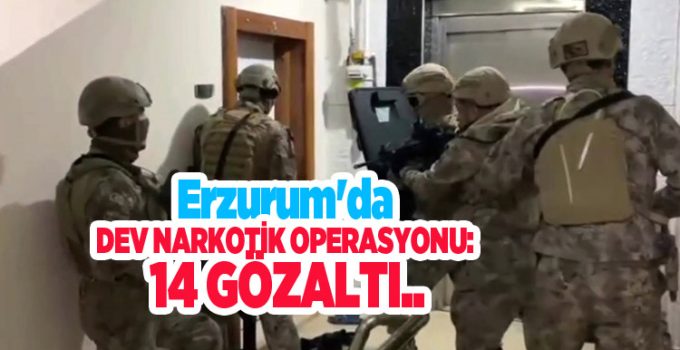 Erzurum’da dev narkotik operasyonu: 14 gözaltı..