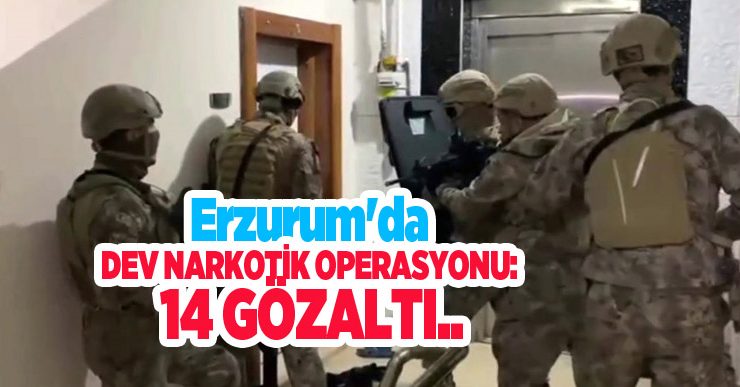 Erzurum’da dev narkotik operasyonu: 14 gözaltı..