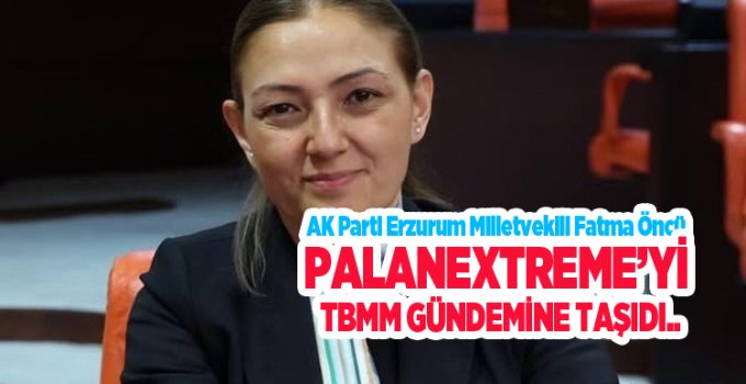 AK Parti Erzurum Milletvekili Fatma Öncü, PalanExtreme’yi TBMM gündemine taşıdı.