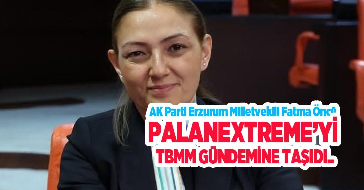 AK Parti Erzurum Milletvekili Fatma Öncü, PalanExtreme’yi TBMM gündemine taşıdı.