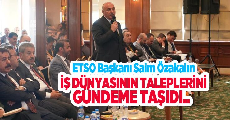 ETSO Başkanı Saim Özakalın, iş dünyasının taleplerini gündeme taşıdı..