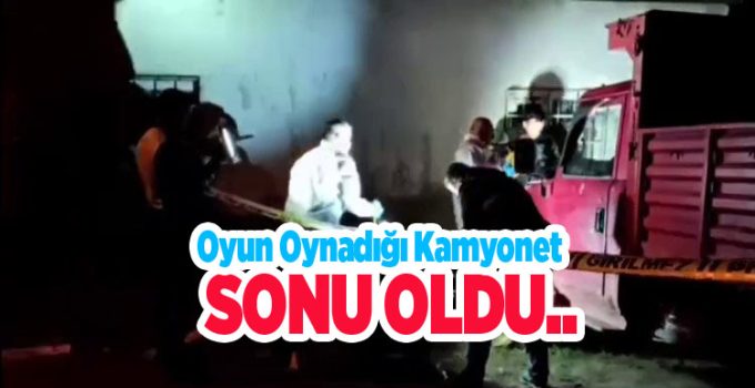Oyun oynadığı kamyonet sonu oldu…