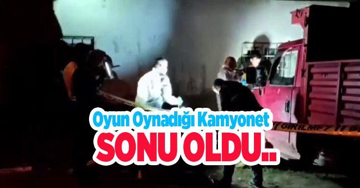Oyun oynadığı kamyonet sonu oldu…