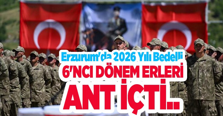 Erzurum’da 2026 yılı bedelli 6’ncı dönem erleri ant içti..