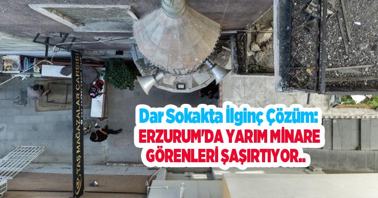Dar sokakta ilginç çözüm: Erzurum’da yarım minare görenleri şaşırtıyor…