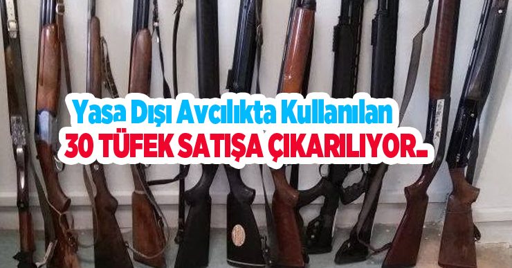 Yasa dışı avcılıkta kullanılan 30 tüfek satışa çıkarılıyor..