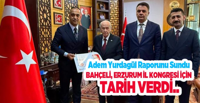 Adem Yurdagül raporunu sundu, Bahçeli Erzurum İl kongresi için tarih verdi..