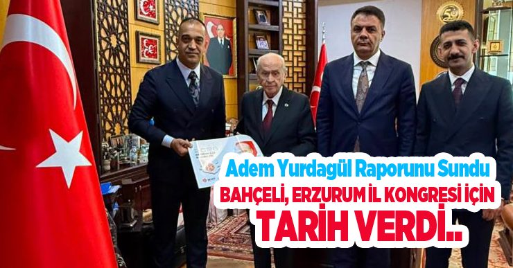 Adem Yurdagül raporunu sundu, Bahçeli Erzurum İl kongresi için tarih verdi..
