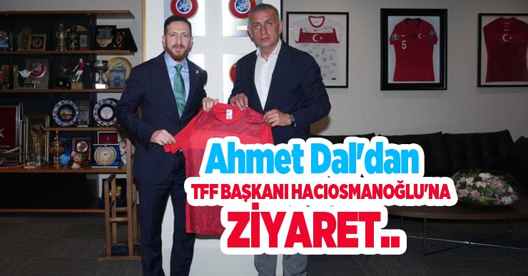 Ahmet Dal’dan TFF Başkanı Hacıosmanoğlu’na Ziyaret…