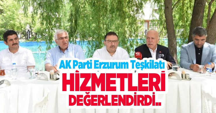 AK Parti Erzurum teşkilatı hizmetleri değerlendirdi..
