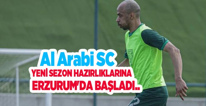 Al Arabi SC, yeni sezon hazırlıklarına Erzurum’da başladı..