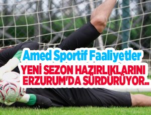 Amed Sportif Faaliyetler, yeni sezon hazırlıklarını Erzurum’da sürdürüyor…