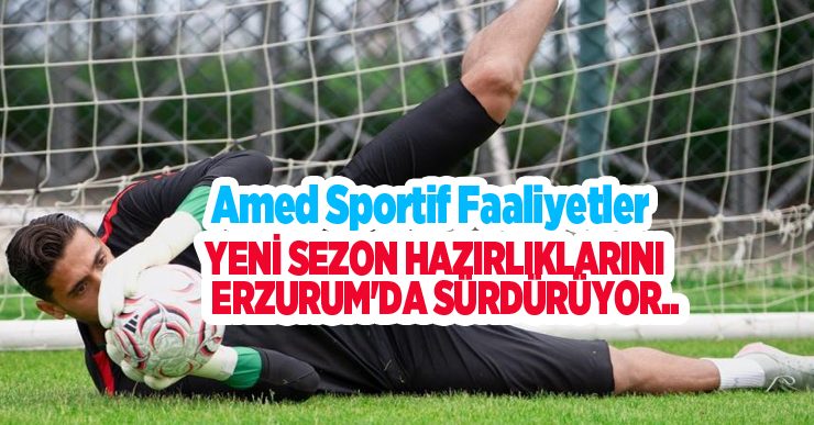 Amed Sportif Faaliyetler, yeni sezon hazırlıklarını Erzurum’da sürdürüyor…