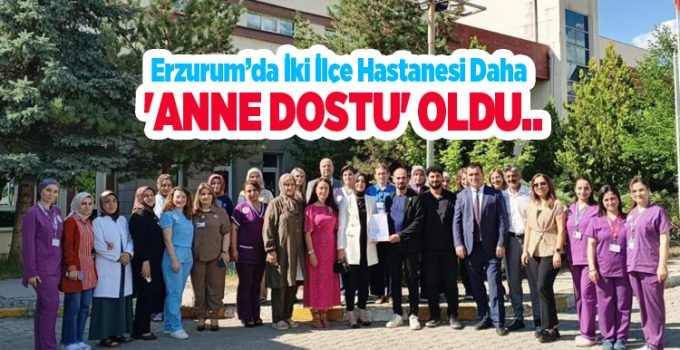 Erzurum’da iki ilçe hastanesi daha ‘Anne Dostu’ oldu..