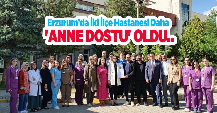 Erzurum’da iki ilçe hastanesi daha ‘Anne Dostu’ oldu..