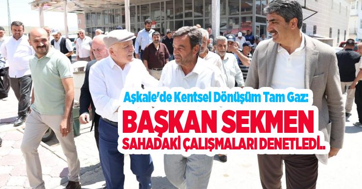 Aşkale’de kentsel dönüşüm tam gaz: Başkan Sekmen sahadaki çalışmaları denetledi..