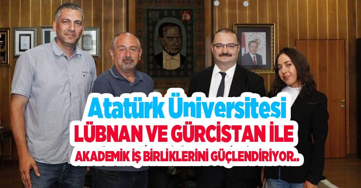 Atatürk Üniversitesi, Lübnan ve Gürcistan ile akademik iş birliklerini güçlendiriyor…