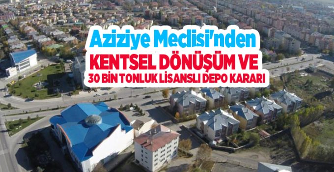Aziziye Meclisi’nden kentsel dönüşüm ve 30 bin tonluk lisanslı depo kararı..