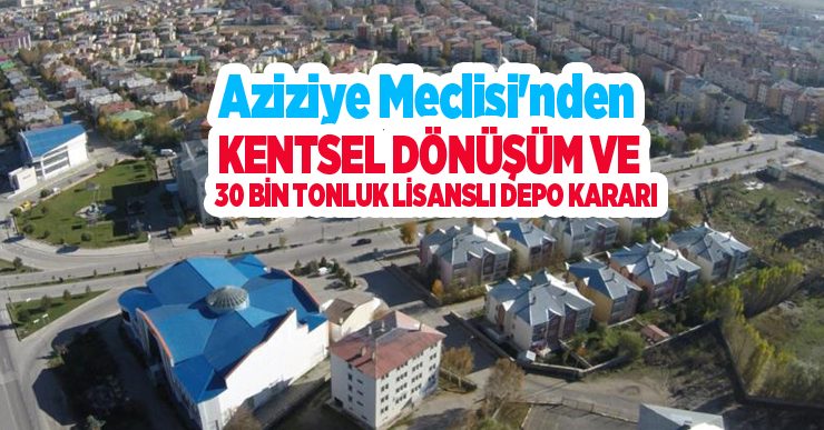 Aziziye Meclisi’nden kentsel dönüşüm ve 30 bin tonluk lisanslı depo kararı..