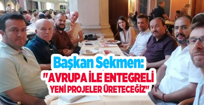 Başkan Sekmen: “Avrupa ile entegreli yeni projeler üreteceğiz”