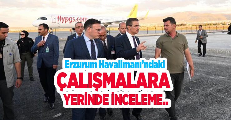 Erzurum Havalimanı’ndaki çalışmalara yerinde inceleme…