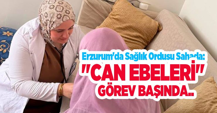 Erzurum’da sağlık ordusu sahada: “Can Ebeleri” görev başında..
