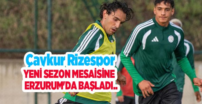 Çaykur Rizespor, yeni sezon mesaisine Erzurum’da başladı…