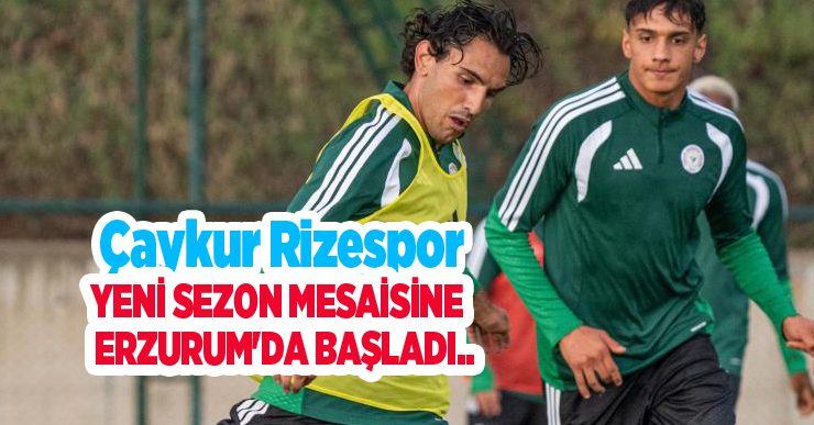 Çaykur Rizespor, yeni sezon mesaisine Erzurum’da başladı…