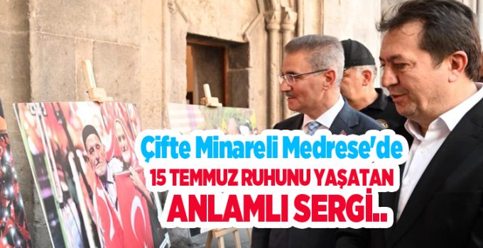 Çifte Minareli Medrese’de 15 Temmuz ruhunu yaşatan anlamlı sergi..