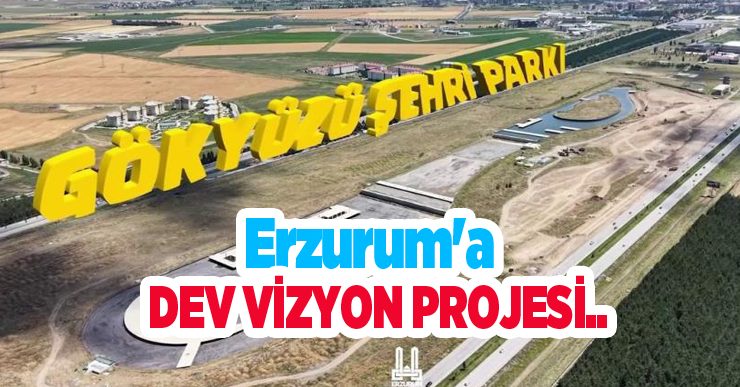 Erzurum’a dev vizyon projesi…