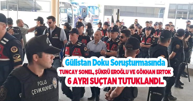 Gülistan Doku soruşturmasında Tuncay Sonel, Şükrü Eroğlu ve Gökhan Ertok 6 ayrı suçtan tutuklandı..