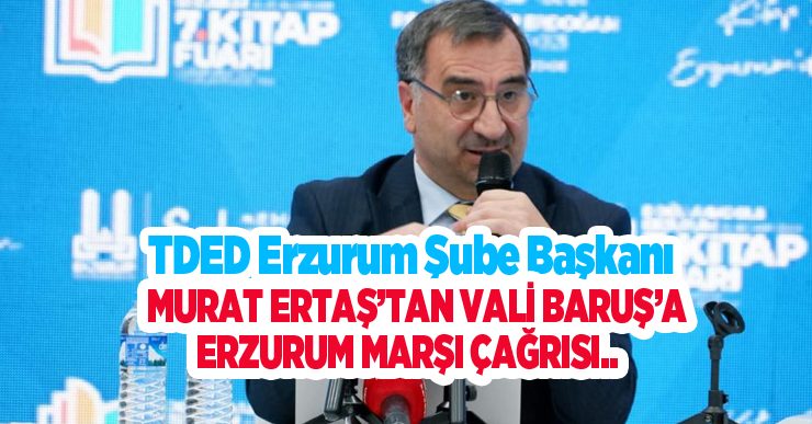 TDED Erzurum Şube Başkanı Murat Ertaş’tan Vali Baruş’a Erzurum Marşı çağrısı…