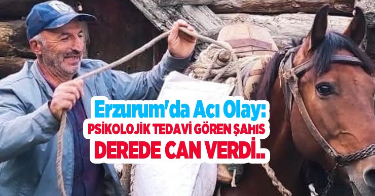 Erzurum’da acı olay: Psikolojik tedavi gören şahıs derede can verdi…