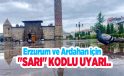 Erzurum ve Ardahan için “sarı” kodlu uyarı: Kuvvetli sağanak ve sel riski..
