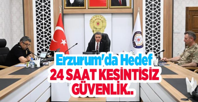 Erzurum’da hedef 24 saat kesintisiz güvenlik…