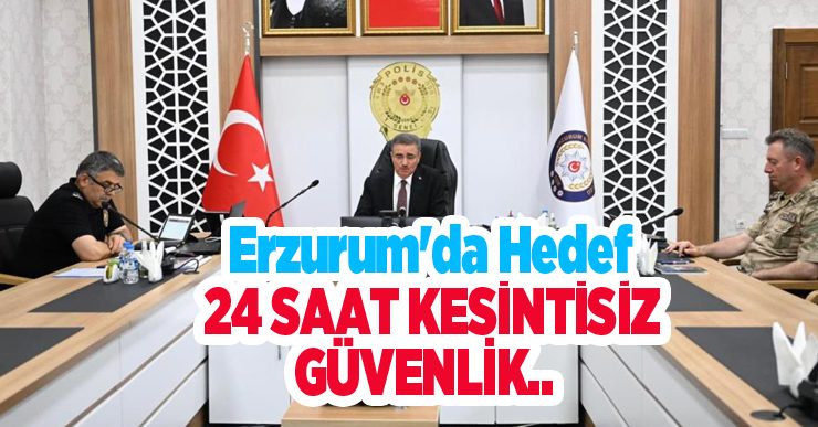 Erzurum’da hedef 24 saat kesintisiz güvenlik…