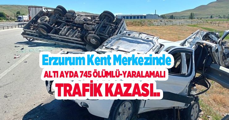 Erzurum kent merkezinde altı ayda 745 ölümlü-yaralamalı trafik kazası…