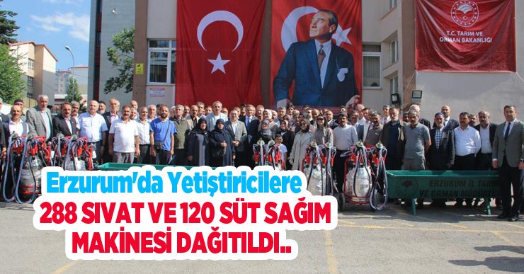 Erzurum’da yetiştiricilere 288 sıvat ve 120 süt sağım makinesi dağıtıldı…