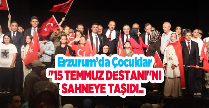 Erzurum’da çocuklar “15 Temmuz Destanı”nı sahneye taşıdı..
